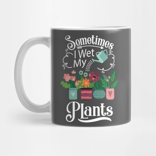 Sometimes I Wet My Plants T-Shirt - Funny Gardening Gift by ghsp